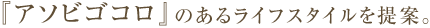 アソビゴコロのあるライフスタイルを提案。